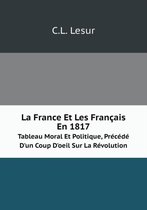 La France Et Les Francais En 1817 Tableau Moral Et Politique, Precede D'un Coup D'oeil Sur La Revolution