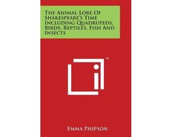 The Animal Lore of Shakespeare's Time Including Quadrupeds, Birds, Reptiles, Fish and Insects