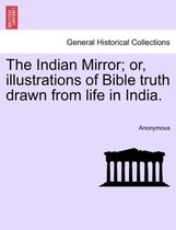 The Indian Mirror; Or, Illustrations of Bible Truth Drawn from Life in India.