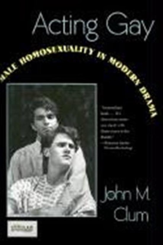 Acting Gay by John M. Clum Acting Gay by John M. Clum