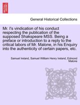 Mr. I's Vindication of His Conduct Respecting the Publication of the Supposed Shakspeare Mss. Being a Preface or Introduction to a Reply to the Critical Labors of Mr. Malone, in His Enquiry I
