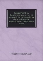 Supplement au Repertoire universel et raisonne de jurisprudence civile, criminelle, canonique et beneficiale Tome 5