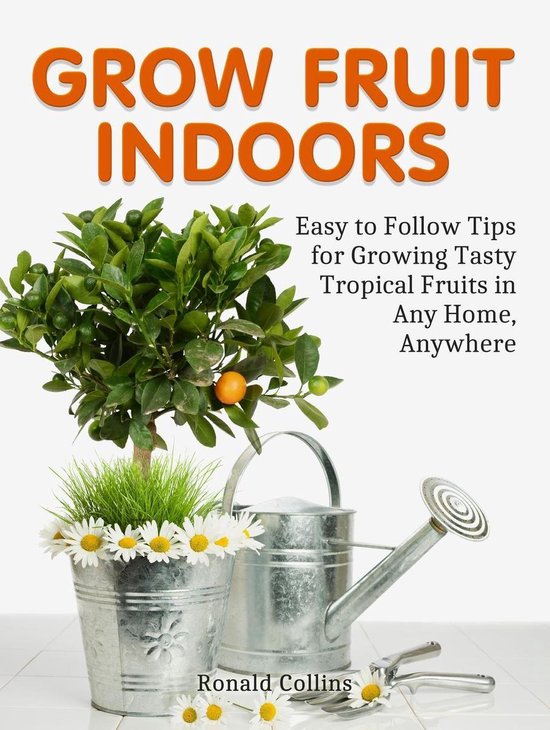 Grow Fruit Indoors Easy to Follow Tips for Growing Tasty Tropical