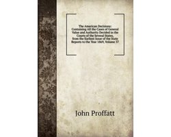 The American Decisions: Containing All the Cases of General Value and Authority Decided in the Courts of the Several States, from the Earliest Issue of the State Reports to the Year 1869, Volume 37