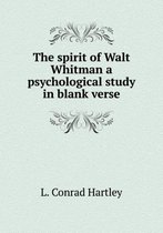 The spirit of Walt Whitman a psychological study in blank verse