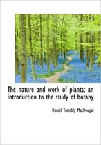 The Nature and Work of Plants; An Introduction to the Study of Botany