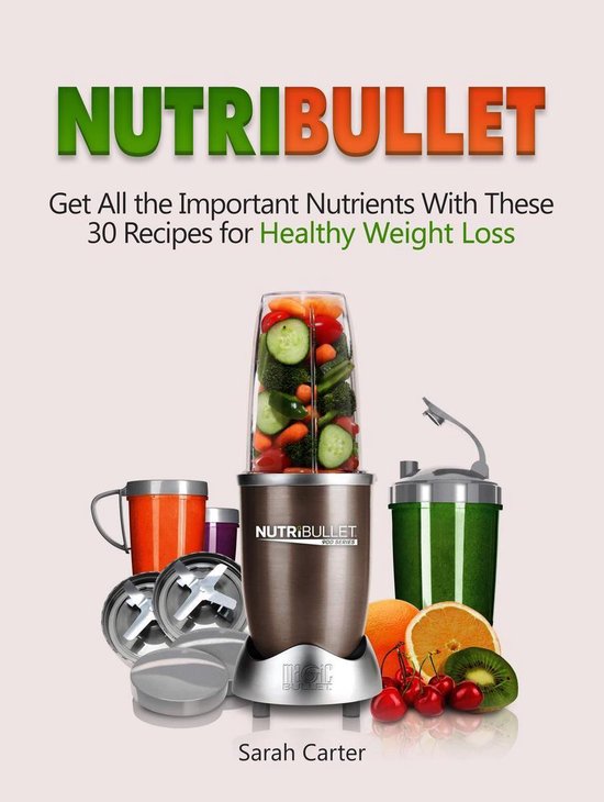 Nutribullet Get All the Important Nutrients With These 30 Recipes for Healthy Weight...