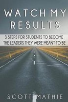 Watch My Results: 3 Steps to Go from the Student You Are to the Leader You Were Meant to Be