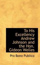 To His Excellency Andrew Johnson and the Hon. Gideon Welles