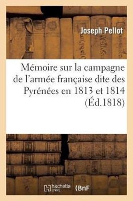 Histoire- Mémoire Sur La Campagne de l'Armée Française Dite Des Pyrénées En 1813 Et 1814