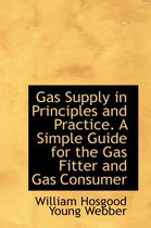 Gas Supply in Principles and Practice. a Simple Guide for the Gas Fitter and Gas Consumer