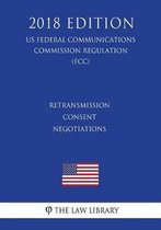 Retransmission Consent Negotiations (Us Federal Communications Commission Regulation) (Fcc) (2018 Edition)