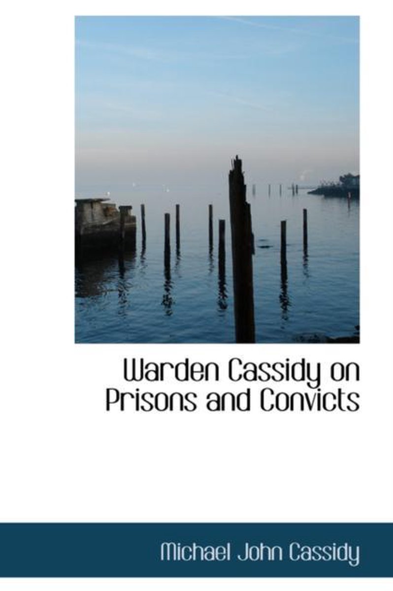 Warden Cassidy On Prisons And Convicts van Michael John Cassidy