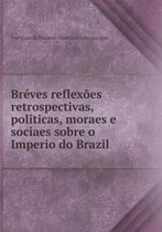 Breves reflexoes retrospectivas, politicas, moraes e sociaes sobre o Imperio do Brazil