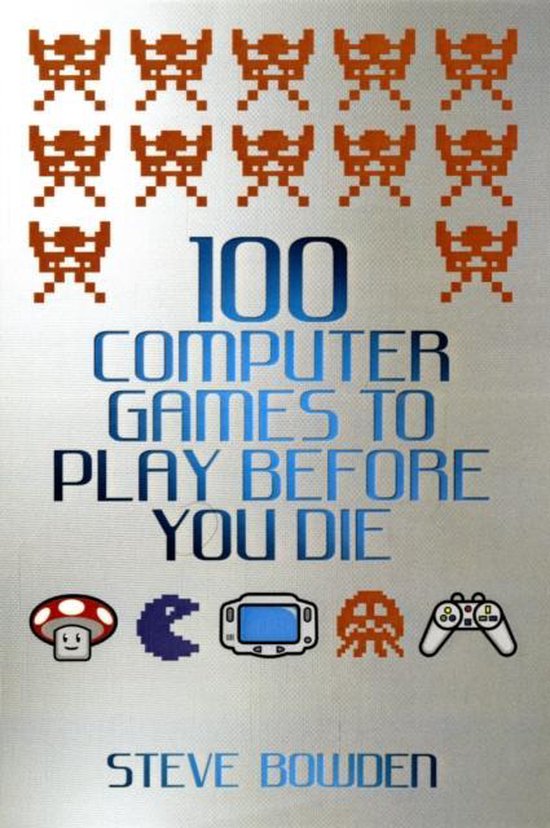 100 Computer Games To Play Before You Die, Steve Bowden 9781843583097