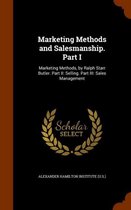 Marketing Methods and Salesmanship. Part I: Marketing Methods, by Ralph Starr Butler. Part II: Selling. Part III