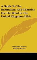 A Guide to the Institutions and Charities for the Blind in the United Kingdom (1884)