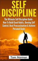 Self Discipline: The Ultimate Self Discipline Guide - How To Build Good Habits, Develop Self Control, Beat Procrastination & Achieve Personal Goals