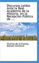 Discursos Leidos Ante La Real Academia de La Historia, En La Recepcion P Blica de ...