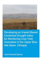 IHE Delft PhD Thesis Series - Developing an Impact-Based Combined Drought Index for Monitoring Crop Yield Anomalies in the Upper Blue Nile Basin, Ethiopia