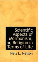 Scientific Aspects of Mormonism; Or, Religion in Terms of Life