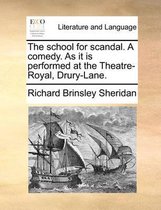 The School for Scandal. a Comedy. as It Is Performed at the Theatre-Royal, Drury-Lane.
