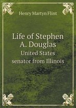 Life of Stephen A. Douglas United States senator from Illinois