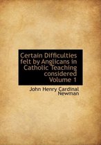 Certain Difficulties Felt by Anglicans in Catholic Teaching Considered Volume 1