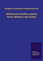 Militärische Schriften weiland Kaiser Wilhelms des Großen