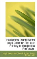 The Medical Practitioners' Legal Guide; Or, the Laws Relating to the Medical Profession