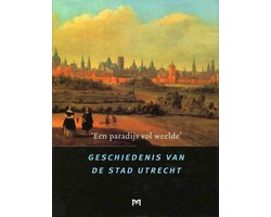 `Een paradijs vol weelde'. Geschiedenis van de stad Utrecht