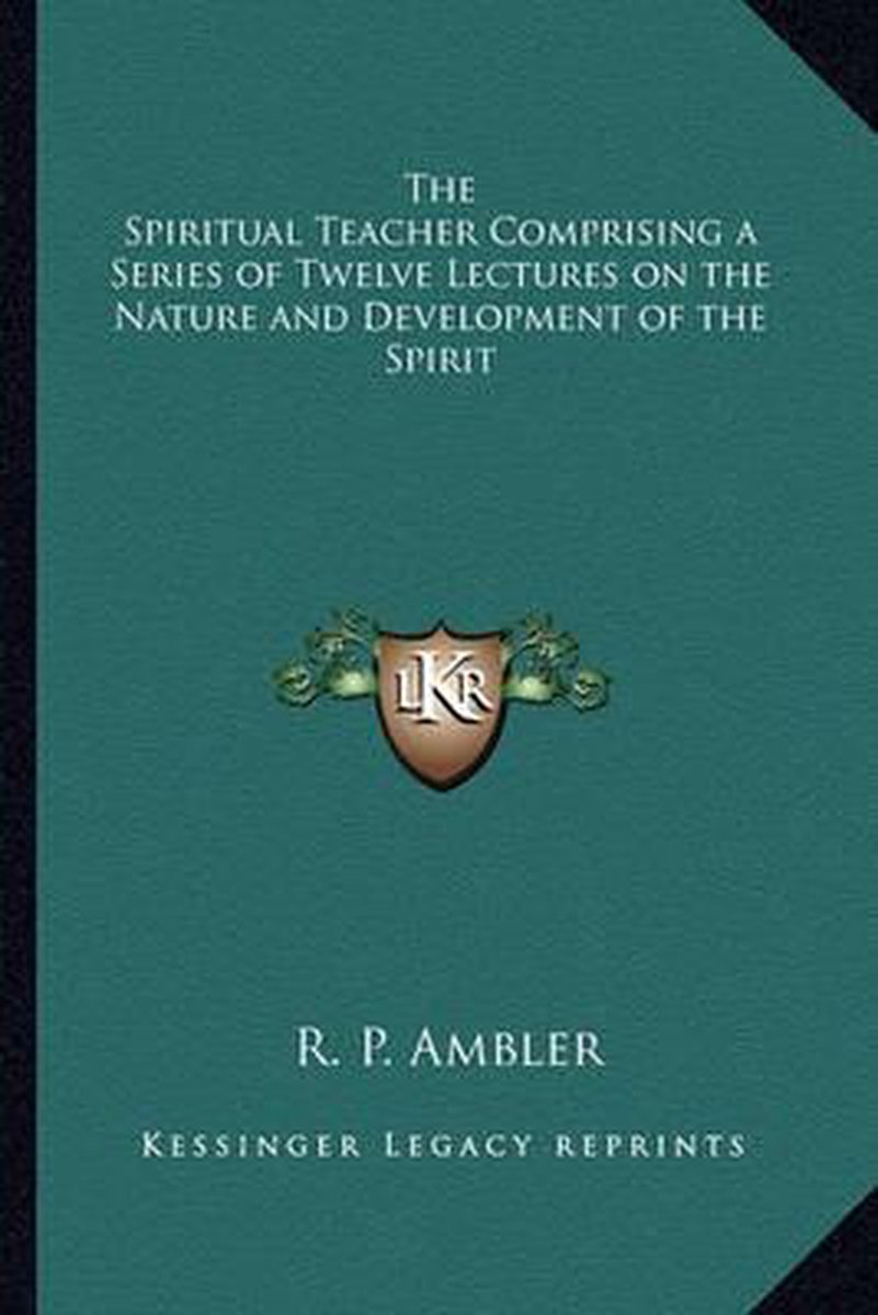 The Spiritual Teacher Comprising A Series Of Twelve Lectures On The Nature And Development Of The Spirit van Ambler