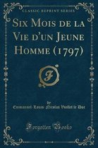 Six Mois de la Vie d'Un Jeune Homme (1797) (Classic Reprint)