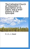 The Cathedral Church of Gloucester; A Description of Its Fabric and a Brief History of the Episcopal