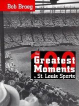 The One Hundred Greatest Moments in St.Louis Sports