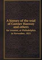 A history of the trial of Castner Hanway and others for treason, at Philadelphia in November, 1851