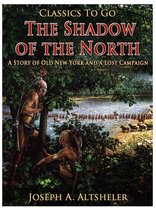 Classics To Go - The Shadow of the North / A Story of Old New York and a Lost Campaign