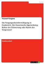 Die Vergangenheitsbewältigung in Frankreich - Der französische Algerienkrieg: Kultur der Erinnerung oder Kunst des Vergessens?