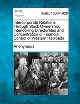 Intercorporate Relations Through Stock Ownership, Interlocking Directorates and Concentration of Financial Control of Western Railroads