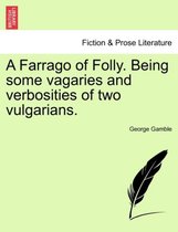 A Farrago of Folly. Being Some Vagaries and Verbosities of Two Vulgarians.