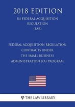 Federal Acquisition Regulation - Contracts Under the Small Business Administration 8(a) Program (Us Federal Acquisition Regulation Regulation) (Far) (2018 Edition)