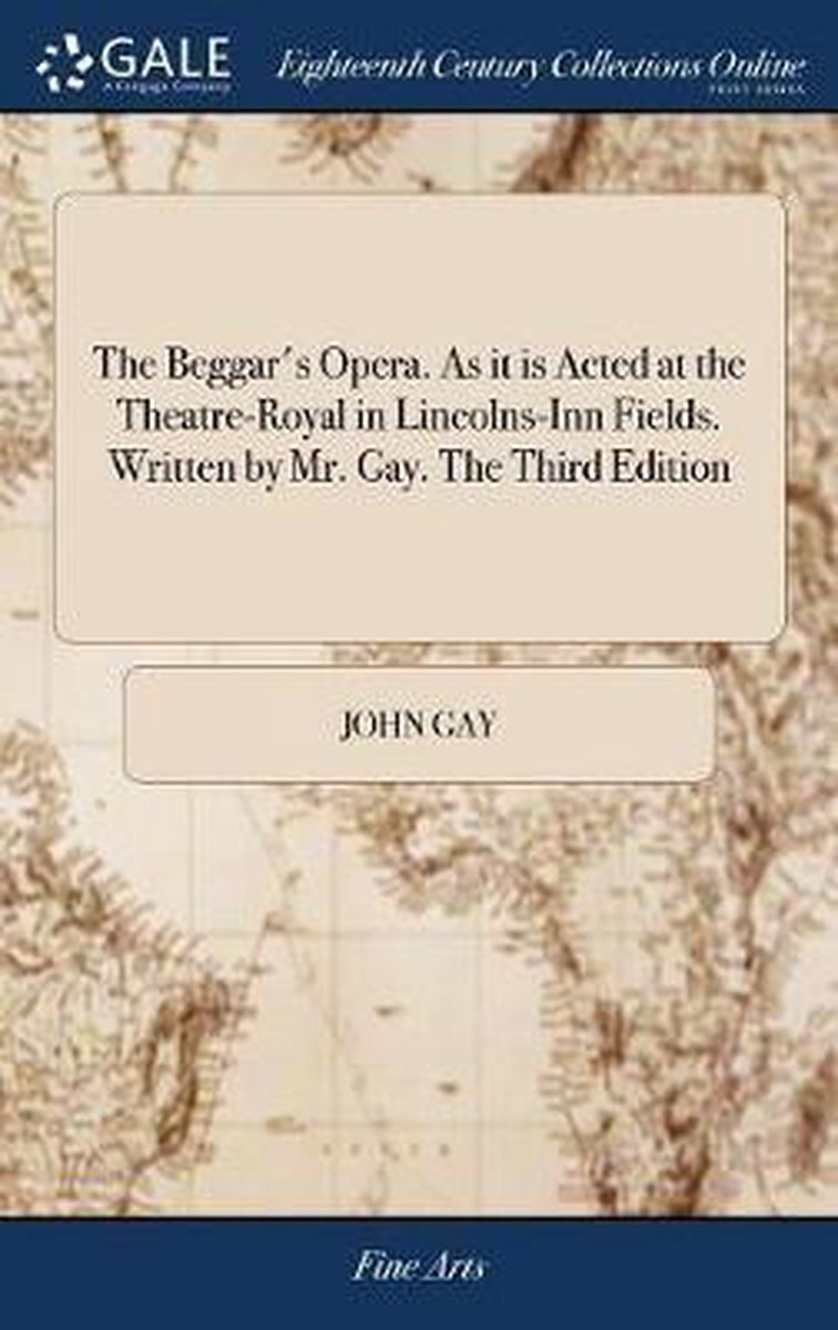 The Beggar's Opera. as It Is Acted at the Theatre-Royal in Lincolns-Inn Fields. Written by Mr. Gay. the Third Edition - John Gay