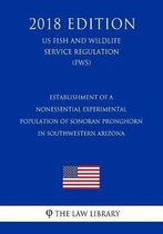 Establishment of a Nonessential Experimental Population of Sonoran Pronghorn in Southwestern Arizona (Us Fish and Wildlife Service Regulation) (Fws) (2018 Edition)