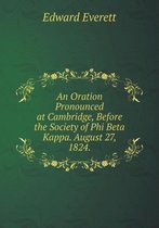 An Oration Pronounced at Cambridge, Before the Society of Phi Beta Kappa. August 27, 1824