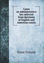 Cases on administrative law selected from decisions of English and American courts