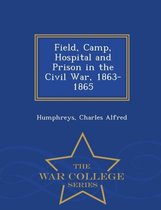 Field, Camp, Hospital and Prison in the Civil War, 1863-1865 - War College Series