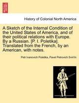 A Sketch of the Internal Condition of the United States of America, and of Their Political Relations with Europe. by a Russian. [P. I. Poletika]. Translated from the French, by an American, w