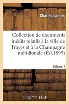 Collection de Documents Inedits Relatifs a la Ville de Troyes Et a la Champagne Meridionale. Vol. 1