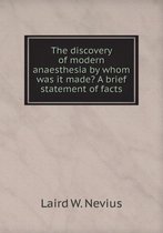 The Discovery of Modern Anaesthesia by Whom Was It Made? a Brief Statement of Facts