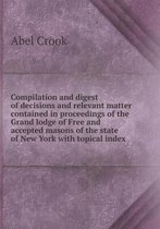 Compilation and digest of decisions and relevant matter contained in proceedings of the Grand lodge of Free and accepted masons of the state of New York with topical index